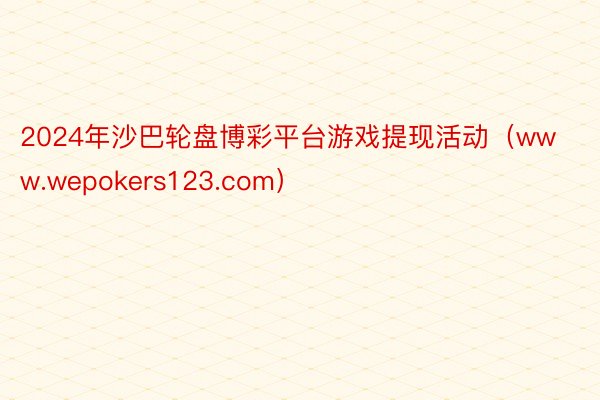2024年沙巴轮盘博彩平台游戏提现活动（www.wepokers123.com）