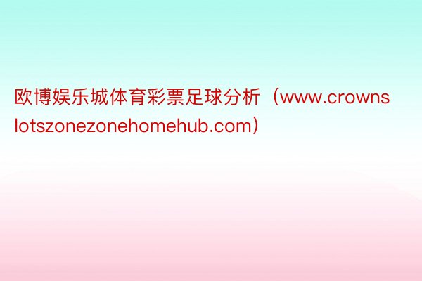 欧博娱乐城体育彩票足球分析（www.crownslotszonezonehomehub.com）