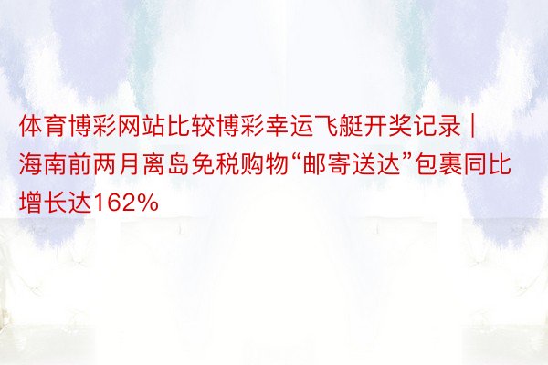 体育博彩网站比较博彩幸运飞艇开奖记录 | 海南前两月离岛免税购物“邮寄送达”包裹同比增长达162%