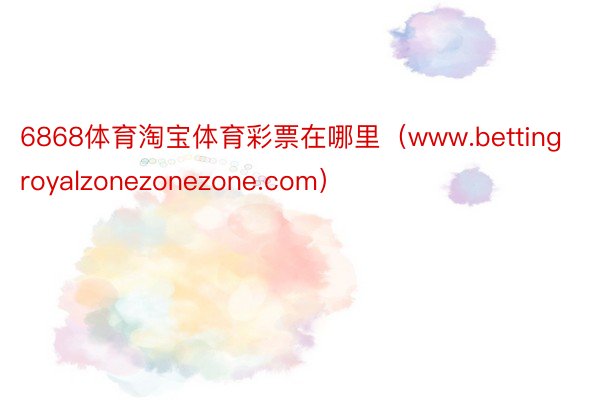 6868体育淘宝体育彩票在哪里（www.bettingroyalzonezonezone.com）