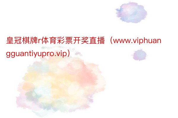 皇冠棋牌r体育彩票开奖直播（www.viphuangguantiyupro.vip）