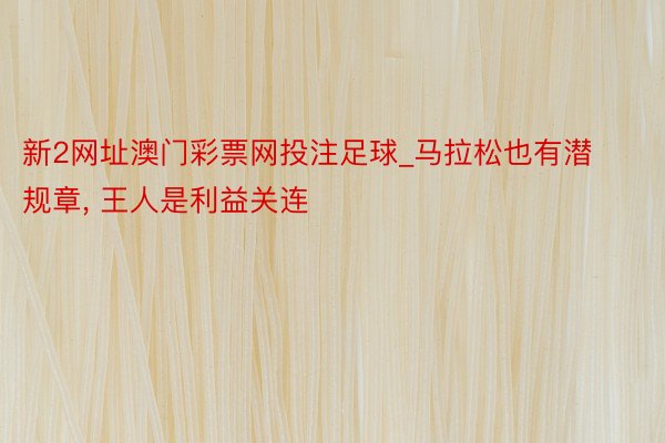 新2网址澳门彩票网投注足球_马拉松也有潜规章, 王人是利益关连