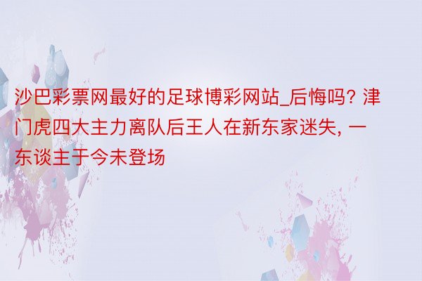 沙巴彩票网最好的足球博彩网站_后悔吗? 津门虎四大主力离队后王人在新东家迷失, 一东谈主于今未登场
