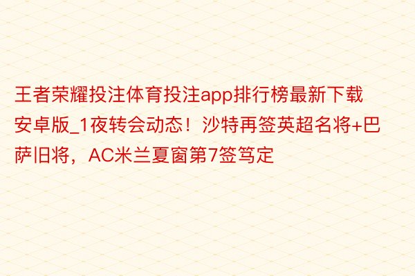 王者荣耀投注体育投注app排行榜最新下载安卓版_1夜转会动态！沙特再签英超名将+巴萨旧将，AC米兰夏窗第7签笃定