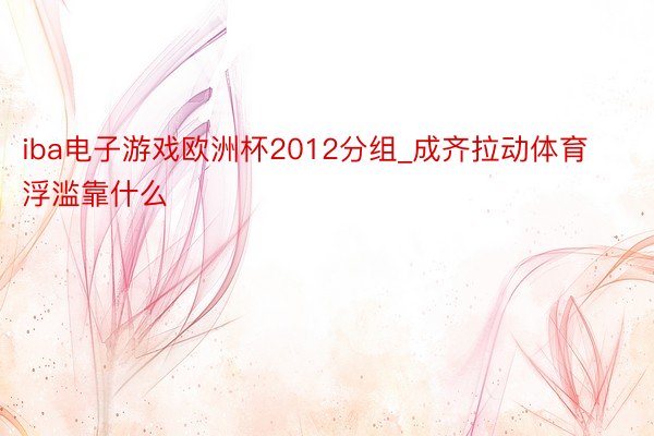 iba电子游戏欧洲杯2012分组_成齐拉动体育浮滥靠什么