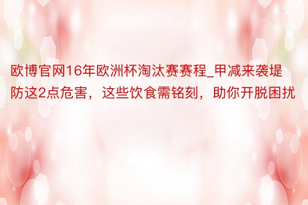 欧博官网16年欧洲杯淘汰赛赛程_甲减来袭堤防这2点危害，这些饮食需铭刻，助你开脱困扰