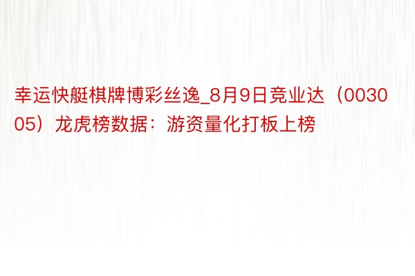 幸运快艇棋牌博彩丝逸_8月9日竞业达（003005）龙虎榜数据：游资量化打板上榜
