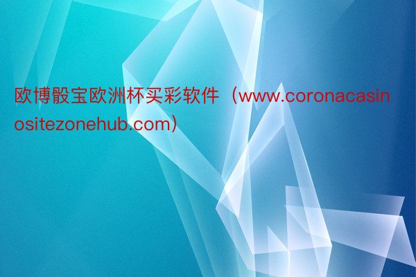欧博骰宝欧洲杯买彩软件（www.coronacasinositezonehub.com）