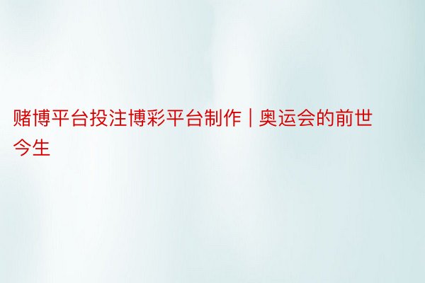 赌博平台投注博彩平台制作 | 奥运会的前世今生