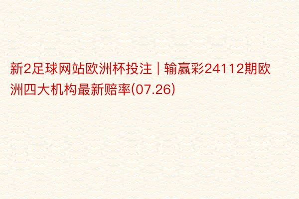 新2足球网站欧洲杯投注 | 输赢彩24112期欧洲四大机构最新赔率(07.26)