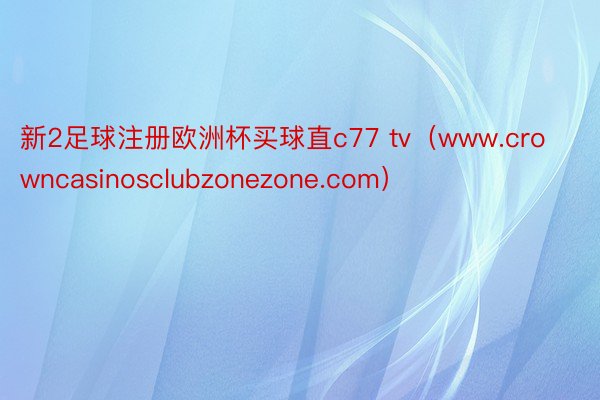 新2足球注册欧洲杯买球直c77 tv（www.crowncasinosclubzonezone.com）