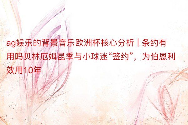ag娱乐的背景音乐欧洲杯核心分析 | 条约有用吗贝林厄姆昆季与小球迷“签约”，为伯恩利效用10年
