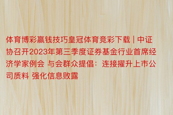 体育博彩赢钱技巧皇冠体育竞彩下载 | 中证协召开2023年第三季度证券基金行业首席经济学家例会 与会群众提倡：连接擢升上市公司质料 强化信息败露