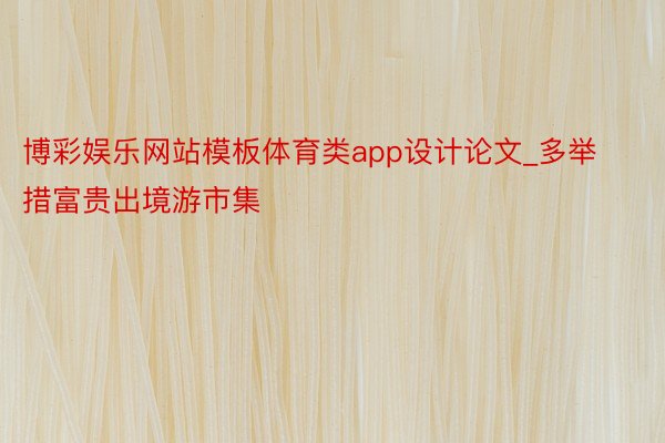 博彩娱乐网站模板体育类app设计论文_多举措富贵出境游市集